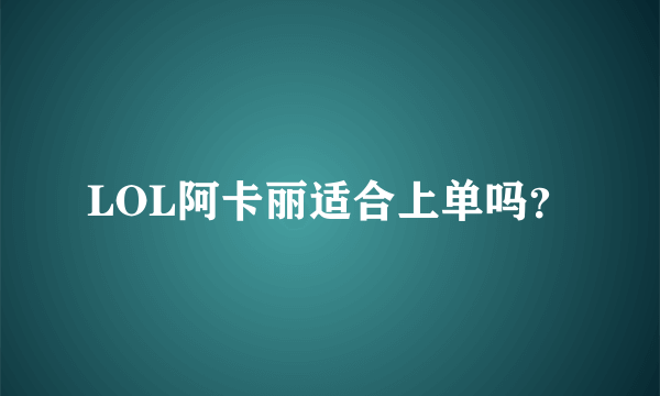 LOL阿卡丽适合上单吗？