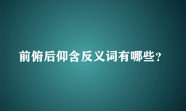 前俯后仰含反义词有哪些？