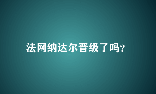 法网纳达尔晋级了吗？