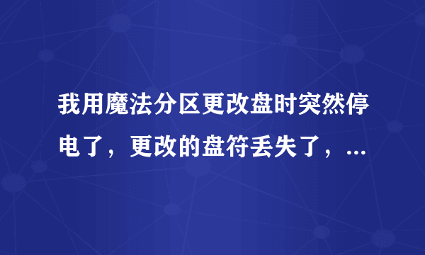 我用魔法分区更改盘时突然停电了，更改的盘符丢失了，怎么才能找到丢失的盘？