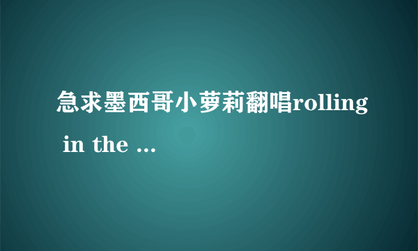 急求墨西哥小萝莉翻唱rolling in the deep mp3 格式音乐