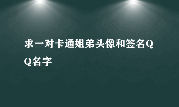 求一对卡通姐弟头像和签名QQ名字