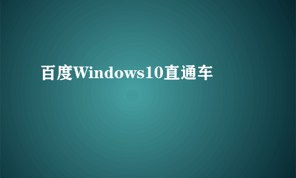 百度Windows10直通车