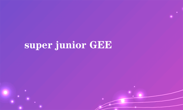 super junior GEE