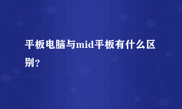 平板电脑与mid平板有什么区别？