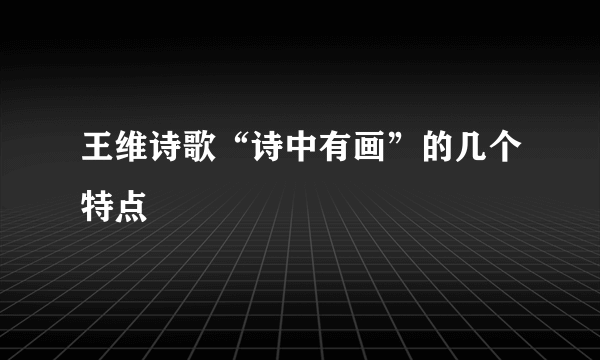 王维诗歌“诗中有画”的几个特点