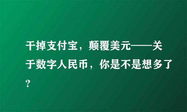 干掉支付宝，颠覆美元——关于数字人民币，你是不是想多了？