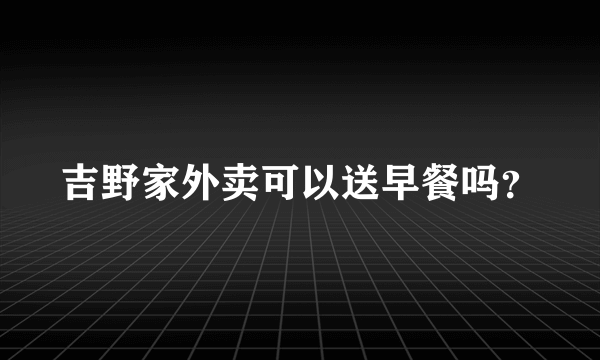 吉野家外卖可以送早餐吗？