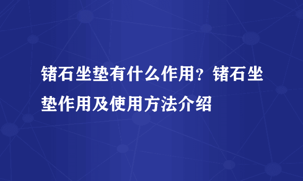 锗石坐垫有什么作用？锗石坐垫作用及使用方法介绍