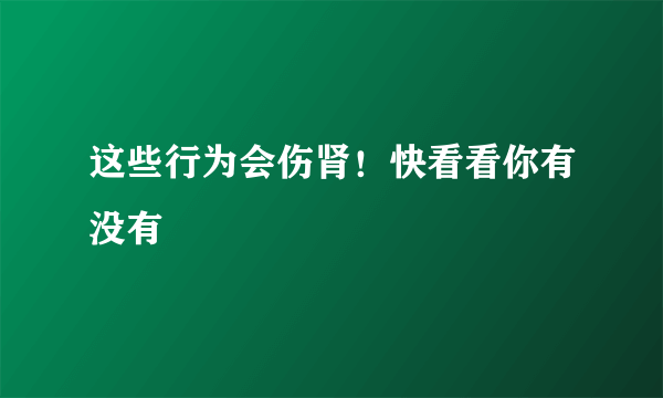 这些行为会伤肾！快看看你有没有