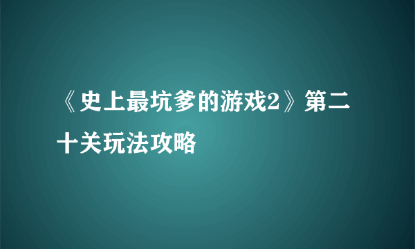 《史上最坑爹的游戏2》第二十关玩法攻略