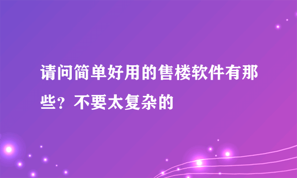 请问简单好用的售楼软件有那些？不要太复杂的