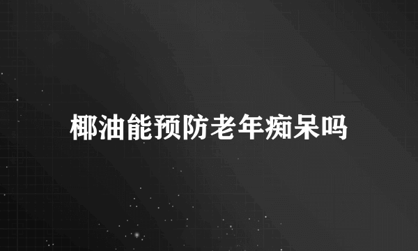 椰油能预防老年痴呆吗