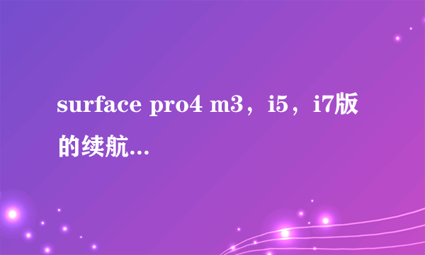 surface pro4 m3，i5，i7版的续航差别有多大