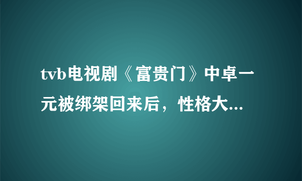 tvb电视剧《富贵门》中卓一元被绑架回来后，性格大变。以前是一个有头脑的银行家，怎么回来后感觉变傻了