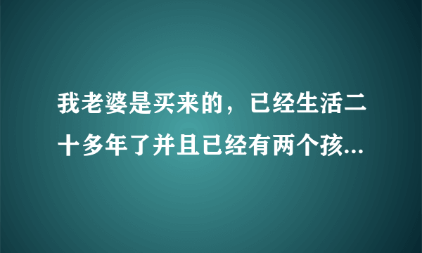 我老婆是买来的，已经生活二十多年了并且已经有两个孩子，，现在离婚，我要承担买卖人口的法律后果吗？