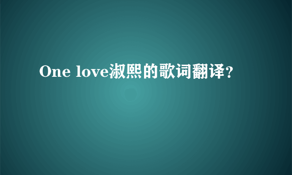 One love淑熙的歌词翻译？