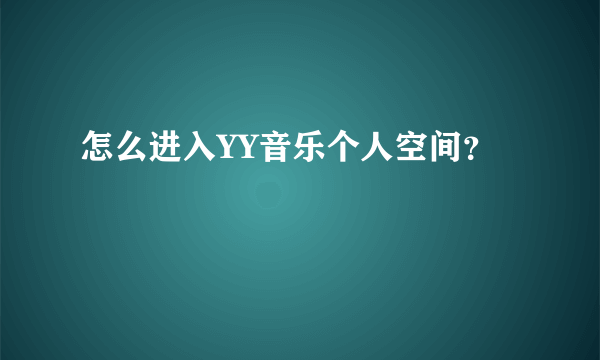 怎么进入YY音乐个人空间？