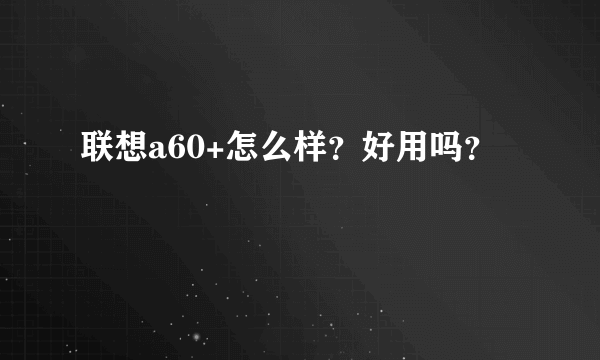 联想a60+怎么样？好用吗？