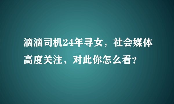 滴滴司机24年寻女，社会媒体高度关注，对此你怎么看？