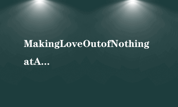 MakingLoveOutofNothingatAll的中文