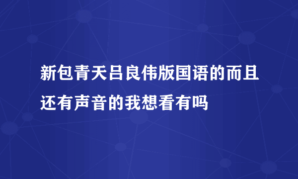 新包青天吕良伟版国语的而且还有声音的我想看有吗