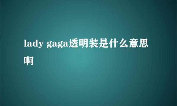 lady gaga透明装是什么意思啊