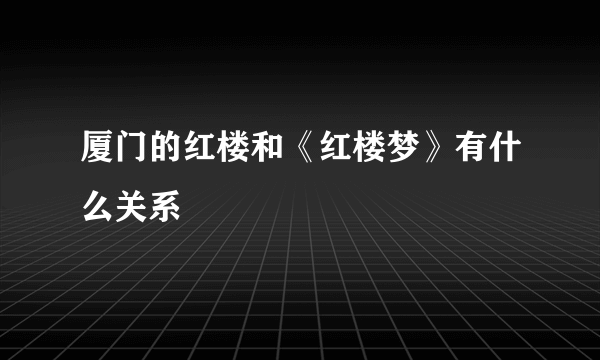 厦门的红楼和《红楼梦》有什么关系