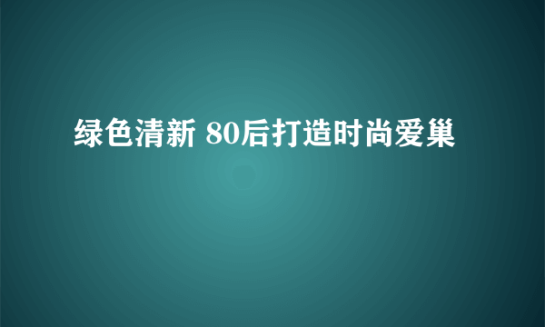 绿色清新 80后打造时尚爱巢