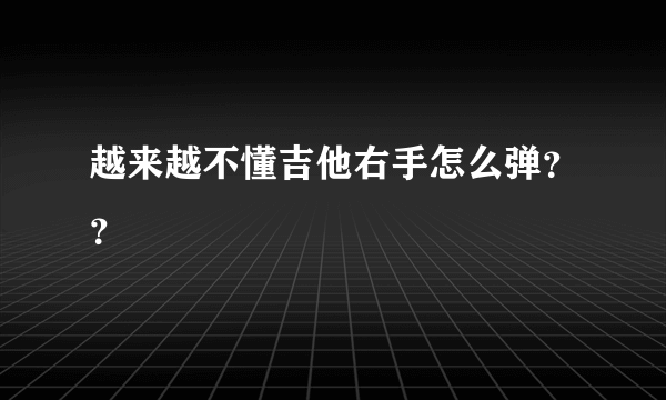 越来越不懂吉他右手怎么弹？？