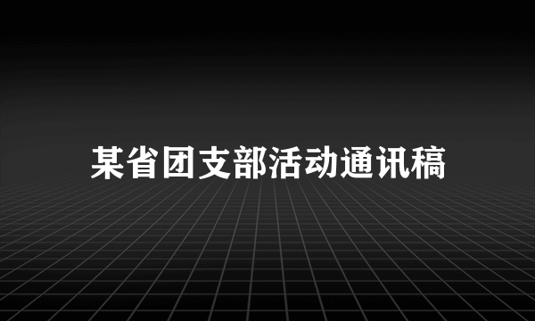 某省团支部活动通讯稿