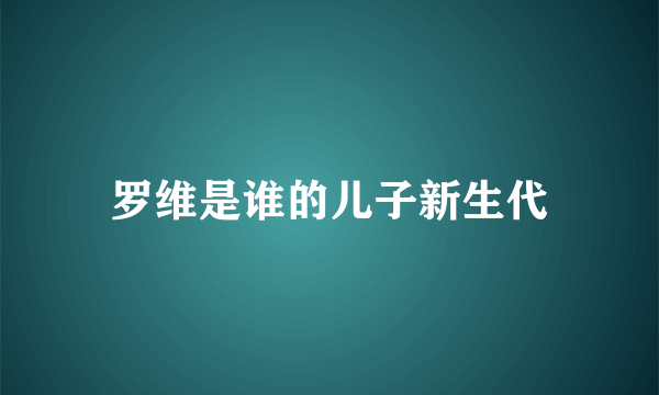 罗维是谁的儿子新生代