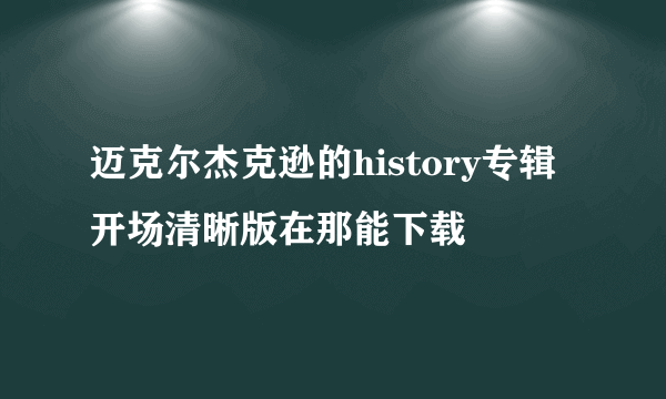 迈克尔杰克逊的history专辑开场清晰版在那能下载