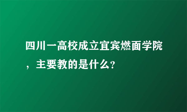 四川一高校成立宜宾燃面学院，主要教的是什么？