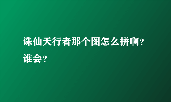 诛仙天行者那个图怎么拼啊？谁会？