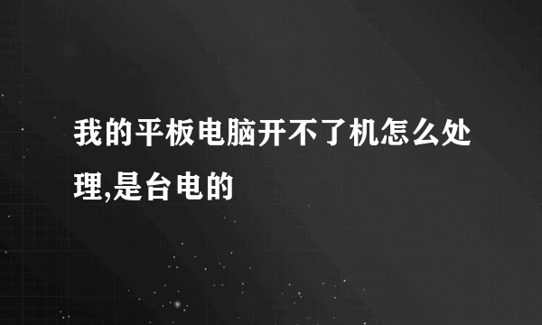 我的平板电脑开不了机怎么处理,是台电的