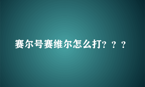 赛尔号赛维尔怎么打？？？