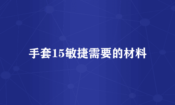 手套15敏捷需要的材料