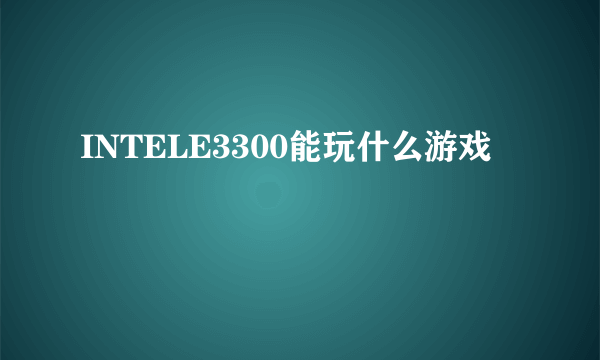 INTELE3300能玩什么游戏