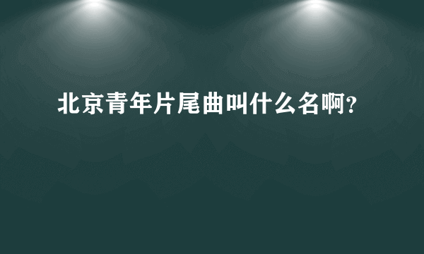 北京青年片尾曲叫什么名啊？