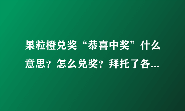 果粒橙兑奖“恭喜中奖”什么意思？怎么兑奖？拜托了各位 谢谢