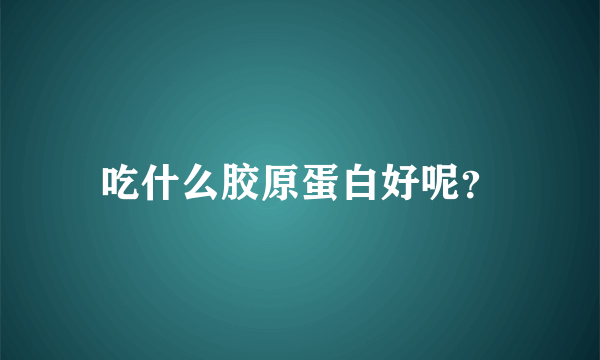 吃什么胶原蛋白好呢？