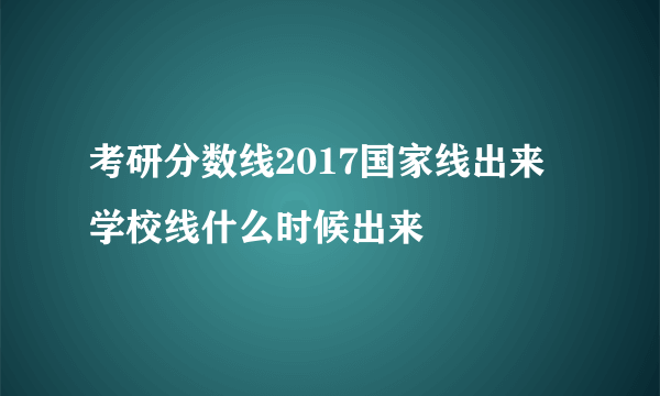 考研分数线2017国家线出来 学校线什么时候出来