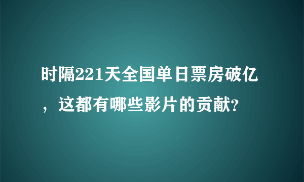 时隔221天全国单日票房破亿，这都有哪些影片的贡献？