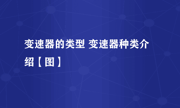 变速器的类型 变速器种类介绍【图】