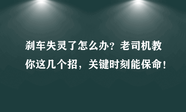 刹车失灵了怎么办？老司机教你这几个招，关键时刻能保命！