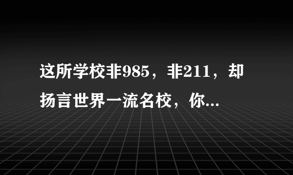 这所学校非985，非211，却扬言世界一流名校，你怎么看？