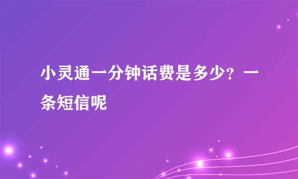 小灵通一分钟话费是多少？一条短信呢