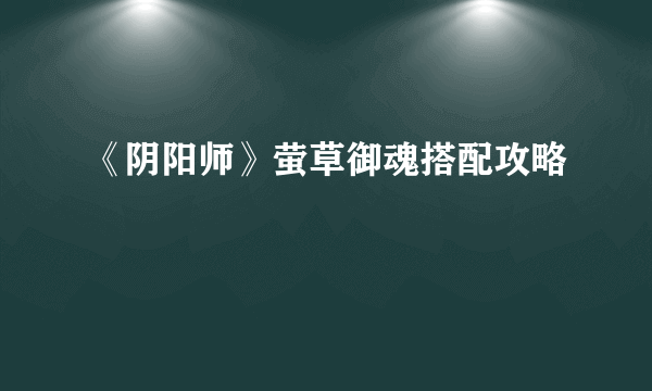 《阴阳师》萤草御魂搭配攻略