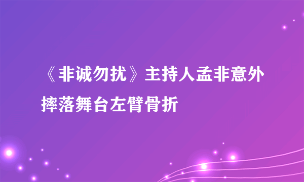 《非诚勿扰》主持人孟非意外摔落舞台左臂骨折